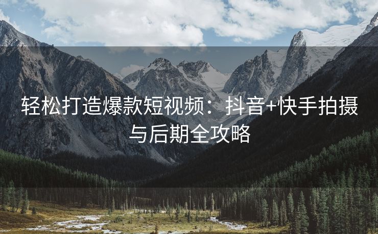 轻松打造爆款短视频：抖音+快手拍摄与后期全攻略