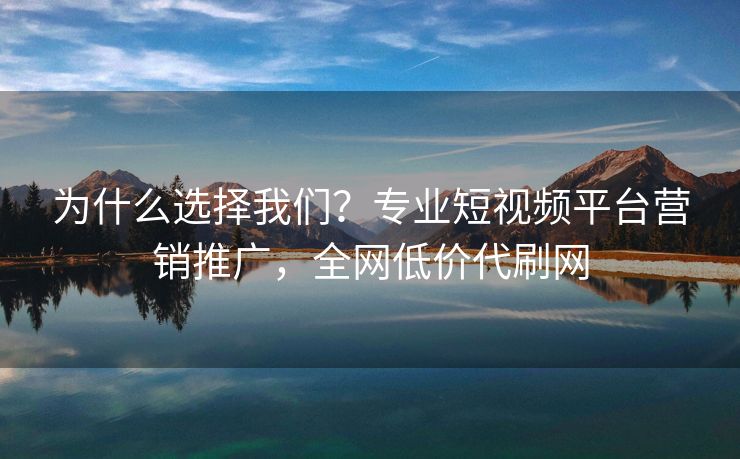 为什么选择我们？专业短视频平台营销推广，全网低价代刷网