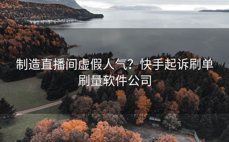 制造直播间虚假人气？快手起诉刷单刷量软件公司