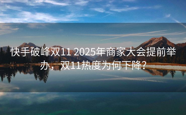 快手破峰双11 2025年商家大会提前举办，双11热度为何下降？