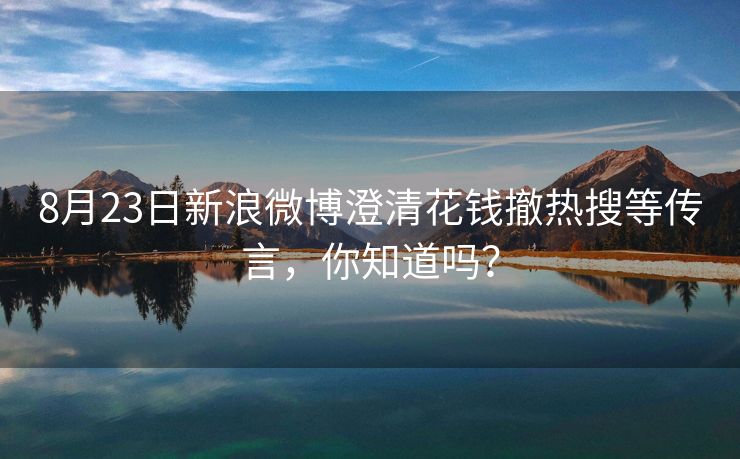 8月23日新浪微博澄清花钱撤热搜等传言，你知道吗？