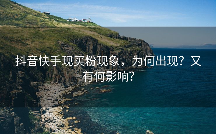抖音快手现买粉现象，为何出现？又有何影响？