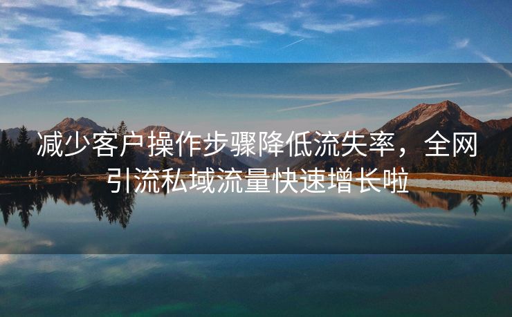 减少客户操作步骤降低流失率，全网引流私域流量快速增长啦